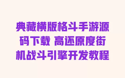 典藏横版格斗手游源码下载 高还原度街机战斗引擎开发教程 一