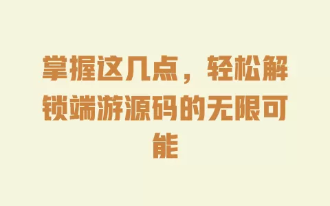 掌握这几点,轻松解锁端游源码的无限可能 一