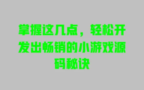 掌握这几点，轻松开发出畅销的小游戏源码秘诀 一