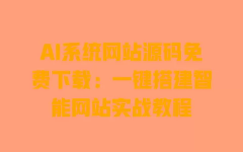 AI系统网站源码免费下载:一键搭建智能网站实战教程 一