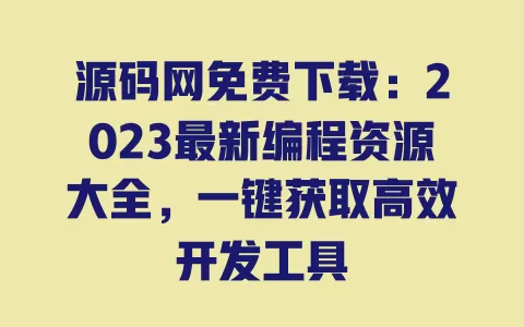 源码网免费下载:2023最新编程资源大全,一键获取高效开发工具 一