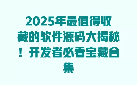 2025年最值得收藏的软件源码大揭秘!开发者必看宝藏合集 一