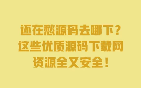 还在愁源码去哪下?这些优质源码下载网资源全又安全! 一