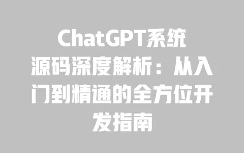 ChatGPT系统源码深度解析:从入门到精通的全方位开发指南 一
