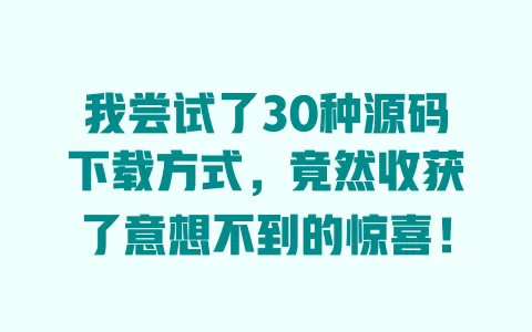 我尝试了30种源码下载方式,竟然收获了意想不到的惊喜! 一