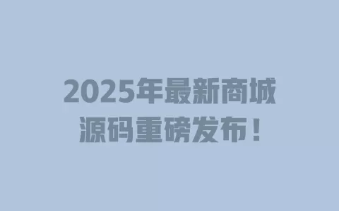 2025年最新商城源码重磅发布! 一