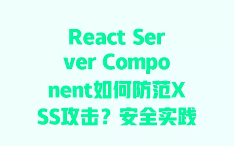 React Server Component如何防范XSS攻击?安全实践全解析 一