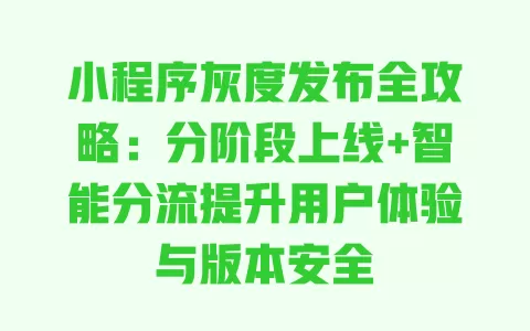 小程序灰度发布全攻略:分阶段上线+智能分流提升用户体验与版本安全 一