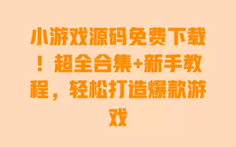 小游戏源码免费下载!超全合集+新手教程,轻松打造爆款游戏 一