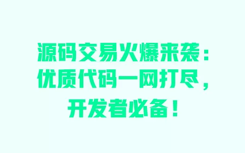 源码交易火爆来袭:优质代码一网打尽,开发者必备! 一