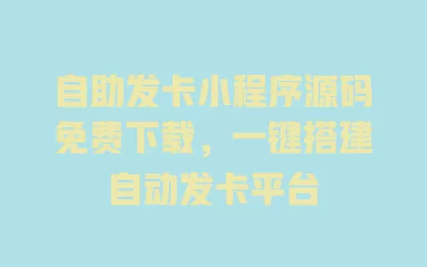 自助发卡小程序源码免费下载,一键搭建自动发卡平台 一