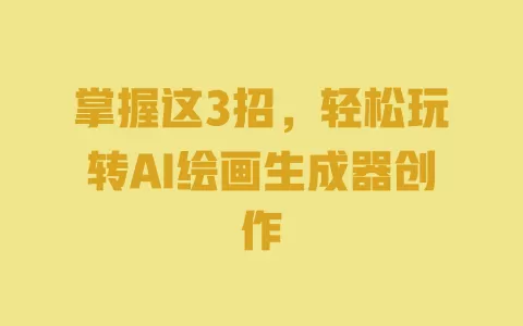 掌握这3招,轻松玩转AI绘画生成器创作 一
