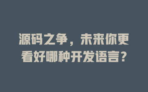 源码之争,未来你更看好哪种开发语言? 一