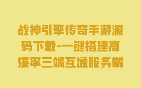 战神引擎传奇手游源码下载-一键搭建高爆率三端互通服务端 一