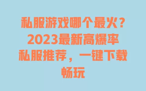 私服游戏哪个最火?2023最新高爆率私服推荐,一键下载畅玩 一