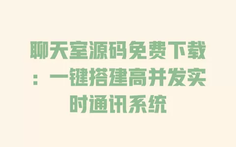 聊天室源码免费下载:一键搭建高并发实时通讯系统 一