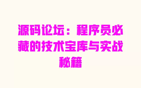 源码论坛:程序员必藏的技术宝库与实战秘籍 一