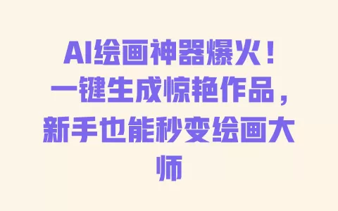 AI绘画神器爆火!一键生成惊艳作品,新手也能秒变绘画大师 一