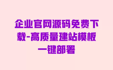 企业官网源码免费下载-高质量建站模板一键部署 一
