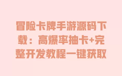 冒险卡牌手游源码下载:高爆率抽卡+完整开发教程一键获取 一