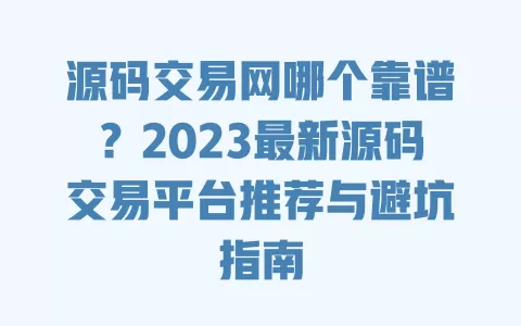源码交易网哪个靠谱?2023最新源码交易平台推荐与避坑指南 一