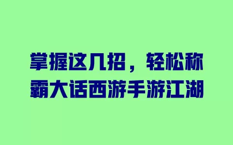 掌握这几招,轻松称霸大话西游手游江湖 一