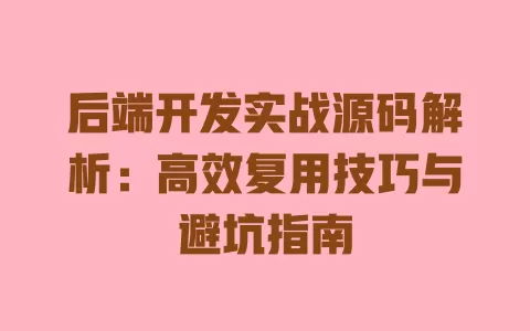 后端开发实战源码解析:高效复用技巧与避坑指南 一