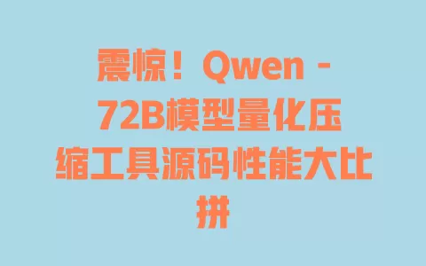 震惊!Qwen - 72B模型量化压缩工具源码性能大比拼 一