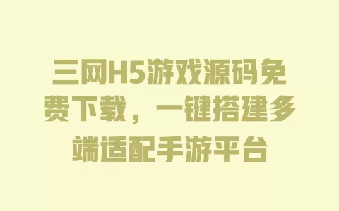 三网H5游戏源码免费下载,一键搭建多端适配手游平台 一