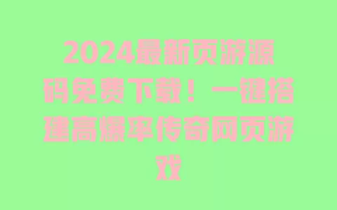 2024最新页游源码免费下载!一键搭建高爆率传奇网页游戏 一
