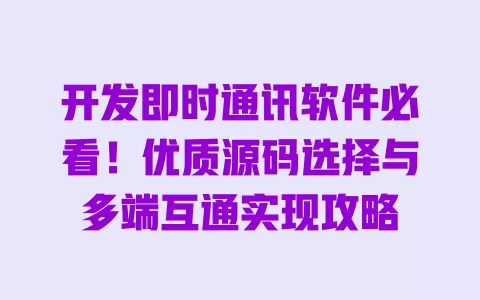 开发即时通讯软件必看!优质源码选择与多端互通实现攻略 一