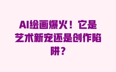 AI绘画爆火!它是艺术新宠还是创作陷阱? 一