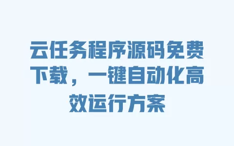 云任务程序源码免费下载,一键自动化高效运行方案 一