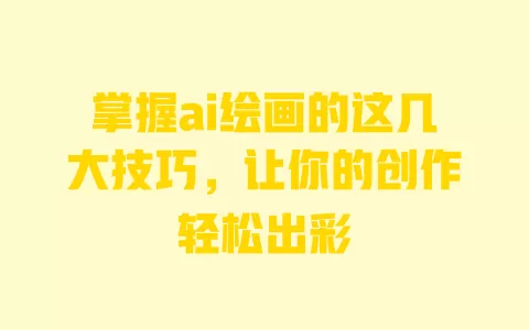 掌握ai绘画的这几大技巧，让你的创作轻松出彩 一