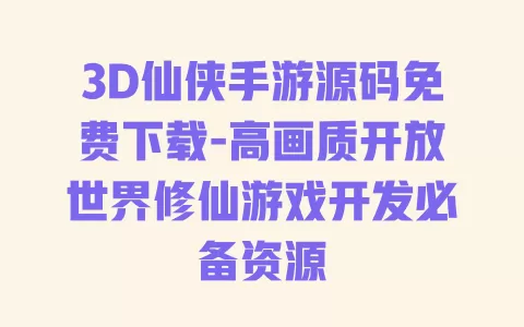 3D仙侠手游源码免费下载-高画质开放世界修仙游戏开发必备资源 一