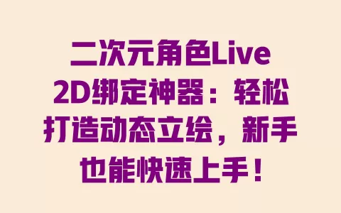二次元角色Live2D绑定神器：轻松打造动态立绘，新手也能快速上手！ 一