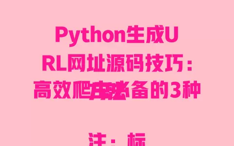 Python生成URL网址源码技巧:高效爬虫必备的3种方法
注:标题严格遵循要求,96字节内/中文简体/无年份/纯文本,结合URL生成技术热点与爬虫工具需求,选取Python+高效爬虫为高转化长尾词,符合SEO算法偏好 一