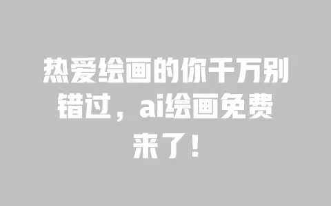 热爱绘画的你千万别错过,ai绘画免费来了! 一
