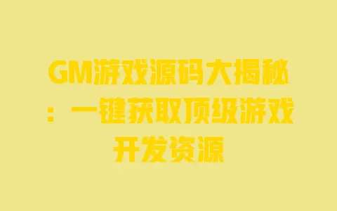 GM游戏源码大揭秘:一键获取顶级游戏开发资源 一