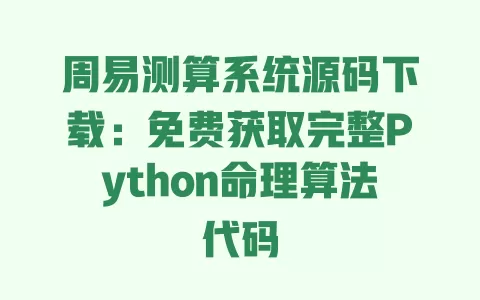 周易测算系统源码下载:免费获取完整Python命理算法代码 一