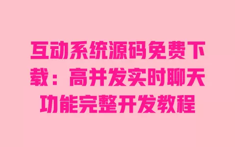 互动系统源码免费下载:高并发实时聊天功能完整开发教程 一
