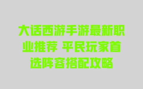 大话西游手游最新职业推荐 平民玩家首选阵容搭配攻略 一