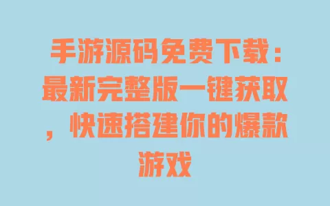 手游源码免费下载:最新完整版一键获取,快速搭建你的爆款游戏 一