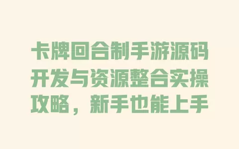 卡牌回合制手游源码开发与资源整合实操攻略,新手也能上手 一