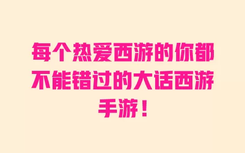 每个热爱西游的你都不能错过的大话西游手游! 一