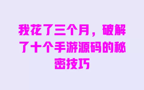 我花了三个月,破解了十个手游源码的秘密技巧 一