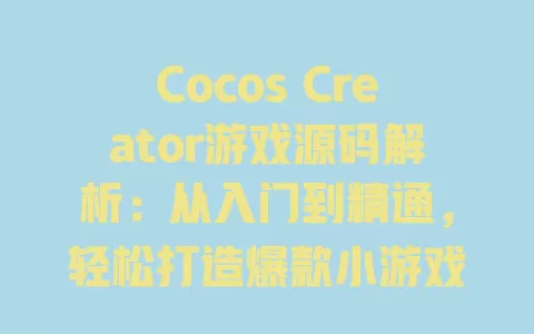 Cocos Creator游戏源码解析：从入门到精通，轻松打造爆款小游戏 一