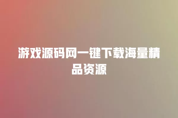 游戏源码网一键下载海量精品资源 一