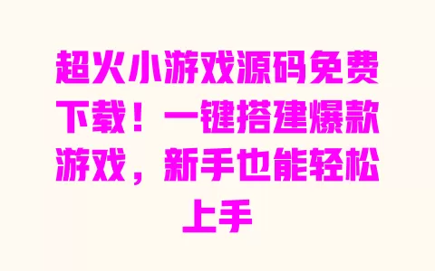 超火小游戏源码免费下载!一键搭建爆款游戏,新手也能轻松上手 一