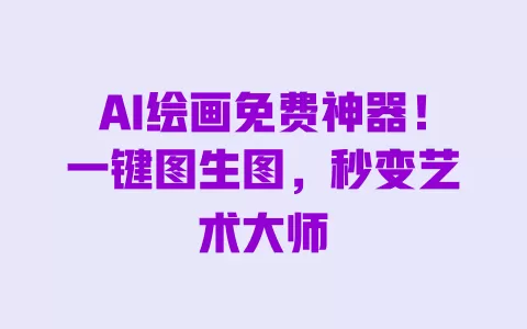 AI绘画免费神器!一键图生图,秒变艺术大师 一